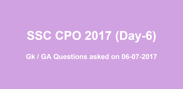 SSC CPO GK / GA Questions asked on 6th July 2017 (Shift 1 + Shift 2)